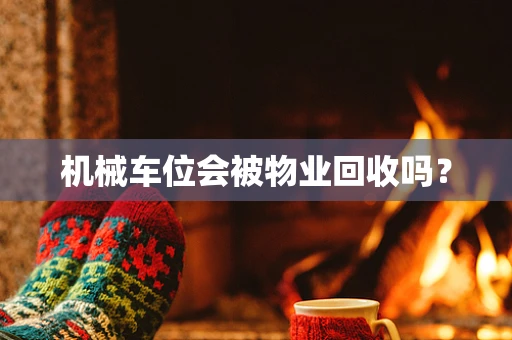 机械车位会被物业回收吗？