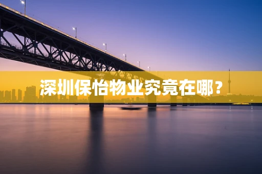 深圳保怡物业究竟在哪？