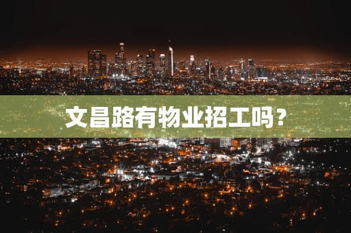 文昌路有物业招工吗？