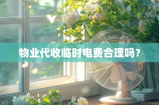物业代收临时电费合理吗？