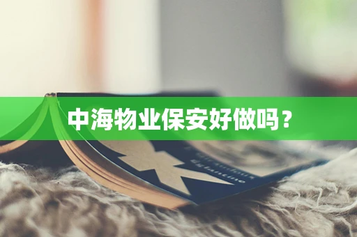 中海物业保安好做吗？