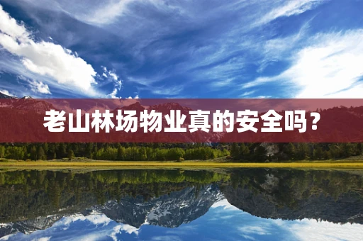 老山林场物业真的安全吗？