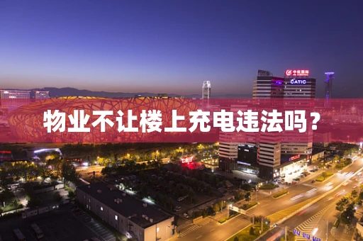 物业不让楼上充电违法吗？
