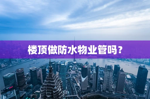 楼顶做防水物业管吗？