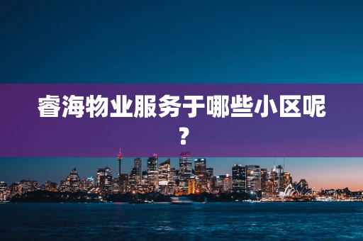 睿海物业服务于哪些小区呢？