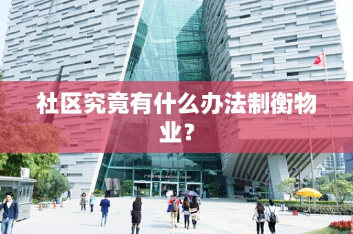 社区究竟有什么办法制衡物业？