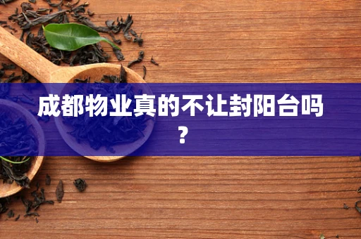 成都物业真的不让封阳台吗？