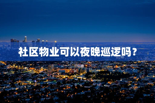 社区物业可以夜晚巡逻吗？