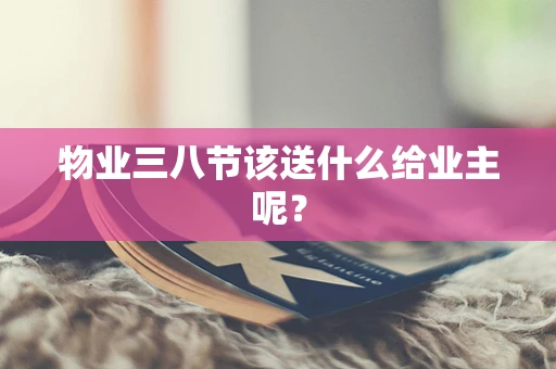 物业三八节该送什么给业主呢？