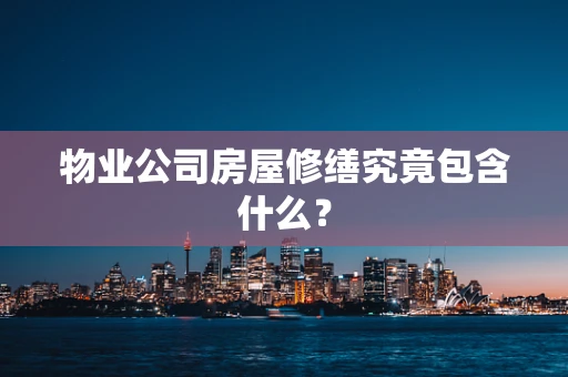 物业公司房屋修缮究竟包含什么？