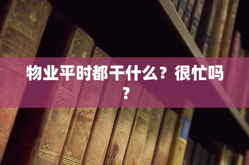 物业平时都干什么？很忙吗？