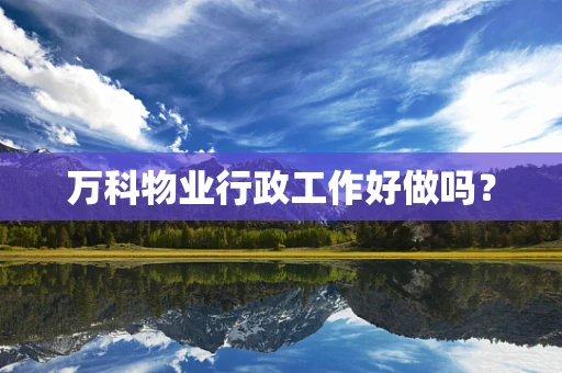 万科物业行政工作好做吗？