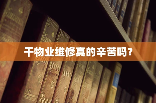 干物业维修真的辛苦吗？