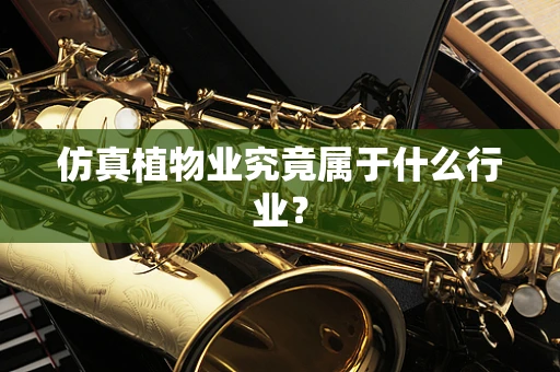 仿真植物业究竟属于什么行业？
