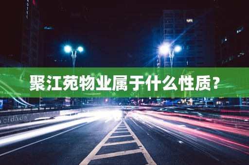 聚江苑物业属于什么性质？