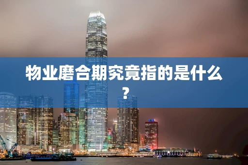 物业磨合期究竟指的是什么？