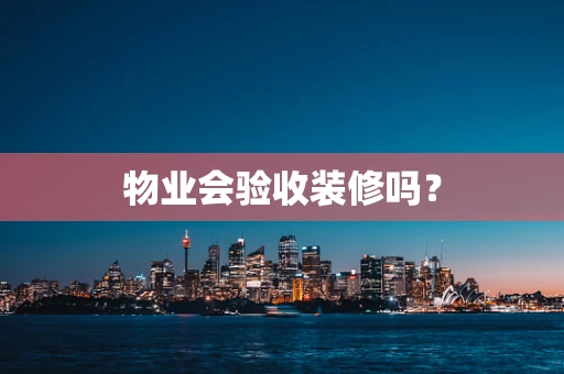 物业会验收装修吗？