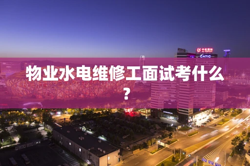 物业水电维修工面试考什么？
