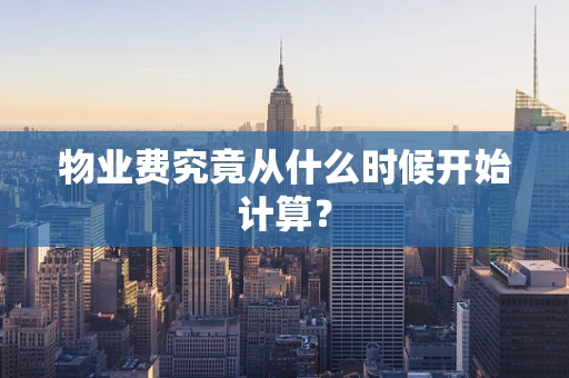 物业费究竟从什么时候开始计算？