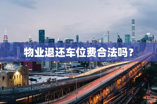 物业退还车位费合法吗？