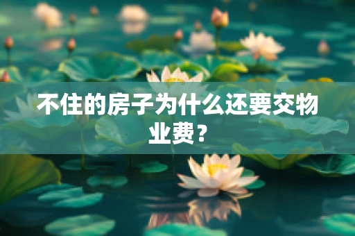 不住的房子为什么还要交物业费？