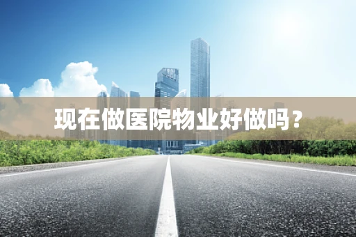现在做医院物业好做吗？