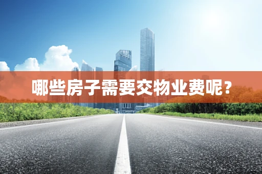 哪些房子需要交物业费呢？