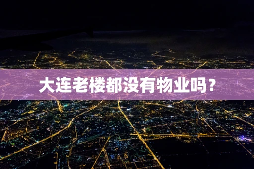 大连老楼都没有物业吗？