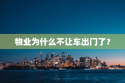 物业为什么不让车出门了？