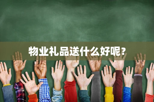 物业礼品送什么好呢？