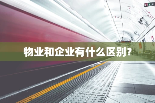 物业和企业有什么区别？
