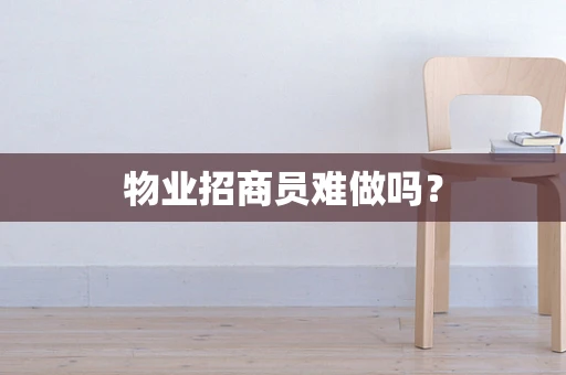 物业招商员难做吗？