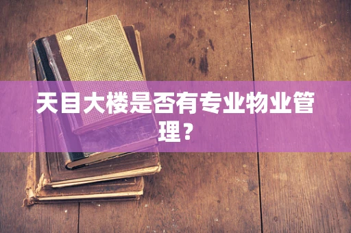 天目大楼是否有专业物业管理？