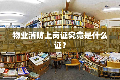 物业消防上岗证究竟是什么证？