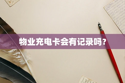 物业充电卡会有记录吗？