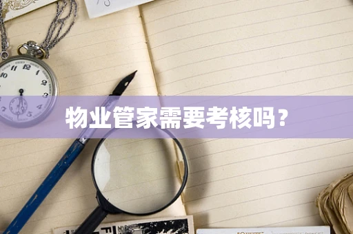 物业管家需要考核吗？