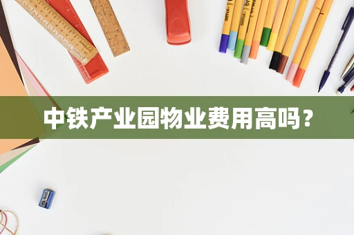 中铁产业园物业费用高吗？