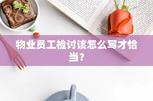 物业员工检讨该怎么写才恰当？