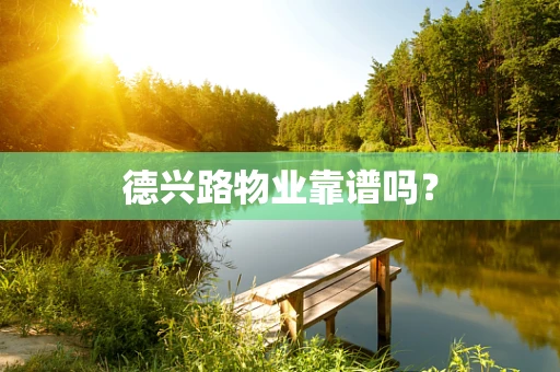 德兴路物业靠谱吗？