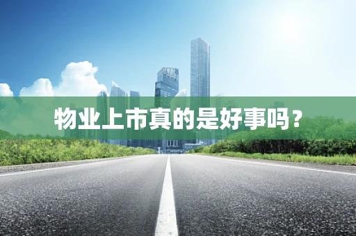 物业上市真的是好事吗？