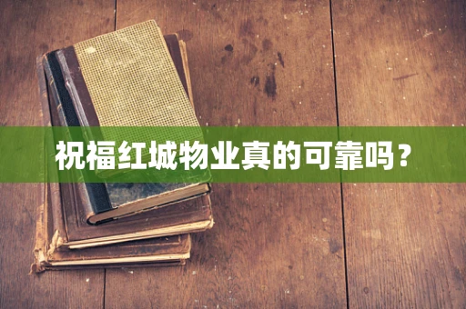 祝福红城物业真的可靠吗？
