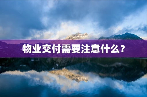 物业交付需要注意什么？