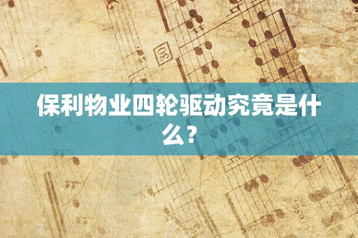 保利物业四轮驱动究竟是什么？