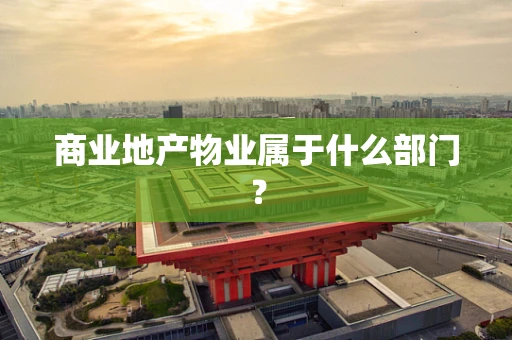 商业地产物业属于什么部门？