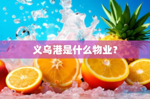 义乌港是什么物业？