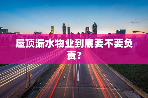 屋顶漏水物业到底要不要负责？