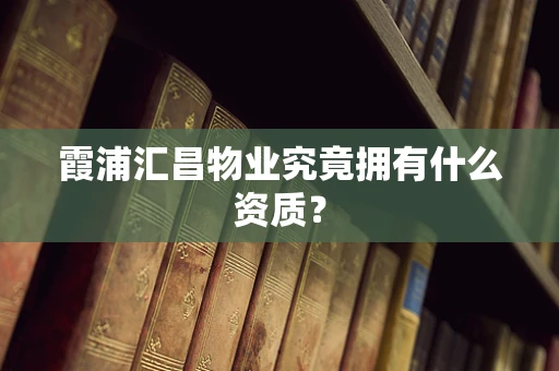 霞浦汇昌物业究竟拥有什么资质？