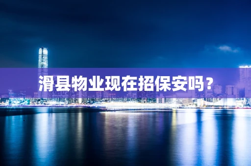 滑县物业现在招保安吗？