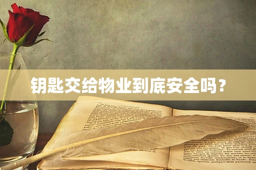 钥匙交给物业到底安全吗？