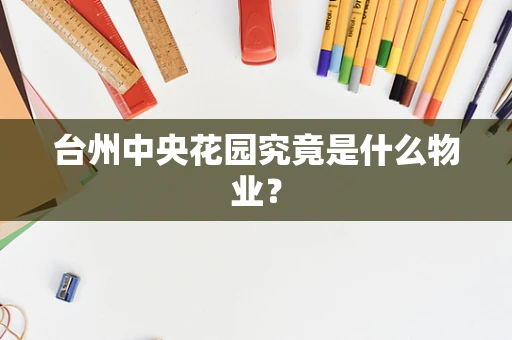 台州中央花园究竟是什么物业？